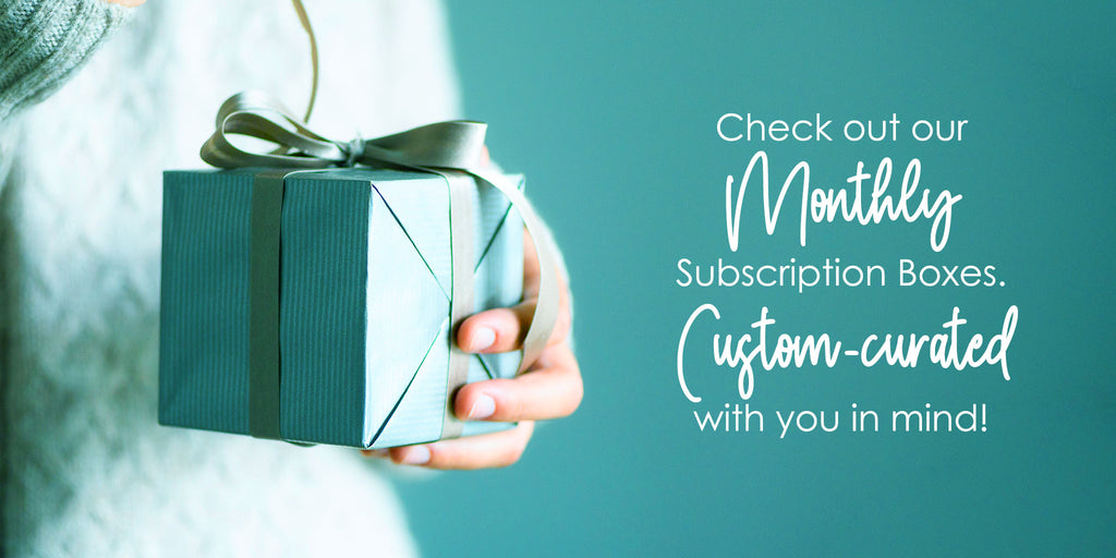 check out our Monthly Subscription Boxes. Custom-curated with you in mind!